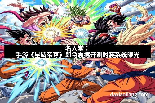 名人堂:手游《星域帝尊》即将震撼开测时装系统曝光