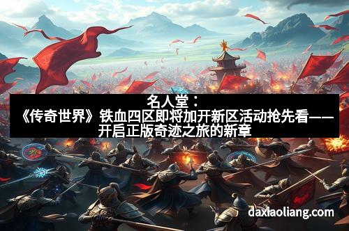 名人堂:《传奇世界》铁血四区即将加开新区活动抢先看——开启正版奇迹之旅的新章